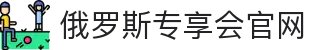 俄罗斯·专享会(中国区)官方网站